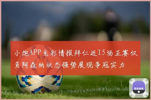小炮APP竞彩情报拜仁近15场正赛仅负阿森纳状态强势展现争冠实力