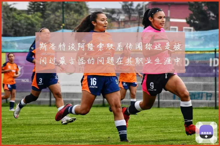 斯洛特谈阿隆索联系传闻称这是被问过最古怪的问题在其职业生涯中